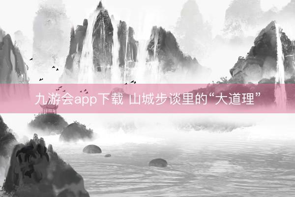 九游会app下载 山城步谈里的“大道理”